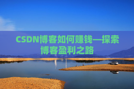 CSDN博客如何赚钱—探索博客盈利之路